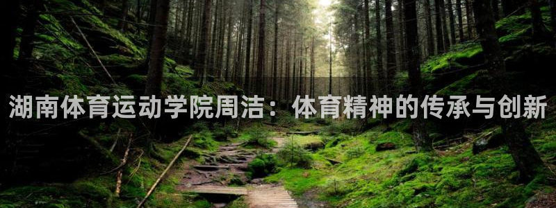 光速体育雨燕：湖南体育运动学院周洁：体育精神的传承与创新